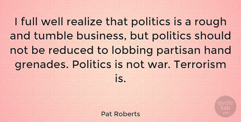 Pat Roberts Quote About War, Hands, Realizing: I Full Well Realize That...