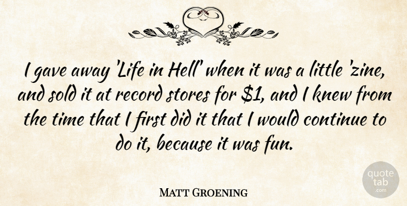 Matt Groening Quote About Continue, Gave, Knew, Life, Record: I Gave Away Life In...