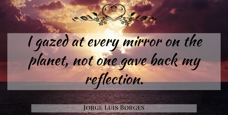 Jorge Luis Borges Quote About Reflection, Mirrors, Self Improvement: I Gazed At Every Mirror...