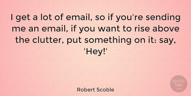Robert Scoble Quote About Sending: I Get A Lot Of...