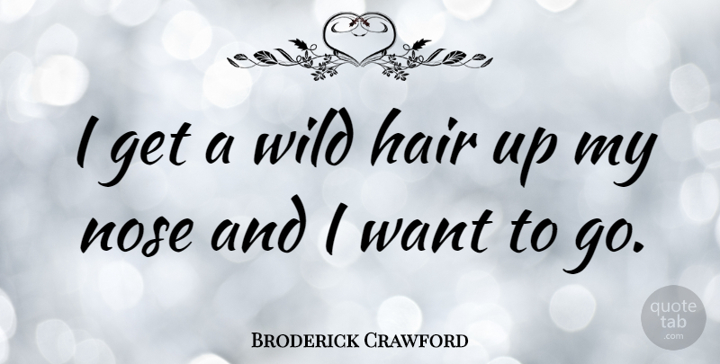 Broderick Crawford Quote About Hair, Hair Up, Noses: I Get A Wild Hair...