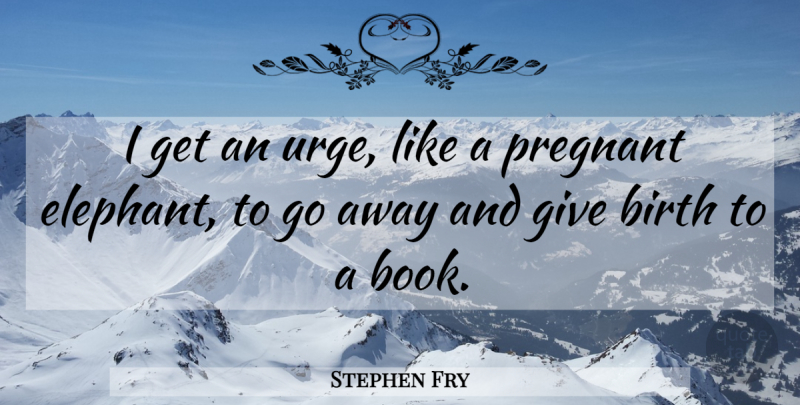 Stephen Fry Quote About Pregnancy, Book, Writing: I Get An Urge Like...
