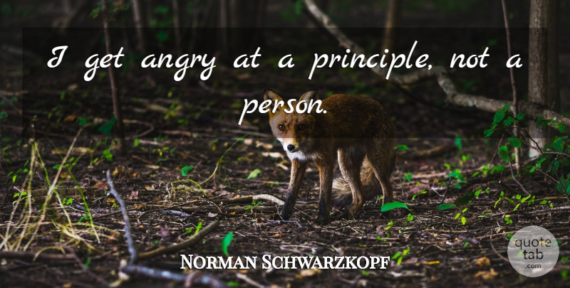Norman Schwarzkopf Quote About Principles, Persons, Angry: I Get Angry At A...