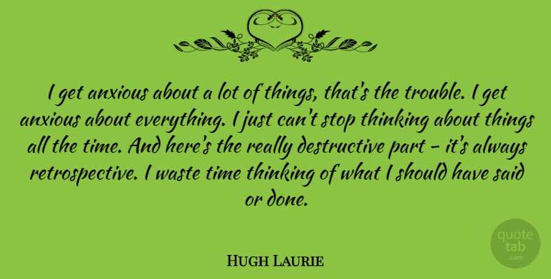 Hugh Laurie Quote About Thinking, Should Have, Waste: I Get Anxious About A...