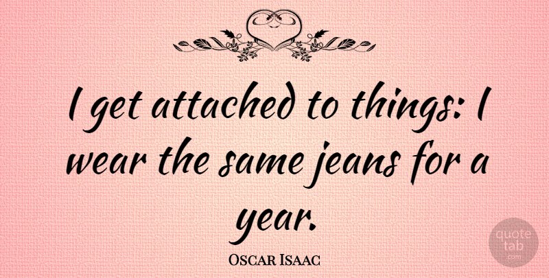 Oscar Isaac Quote About Years, Jeans: I Get Attached To Things...
