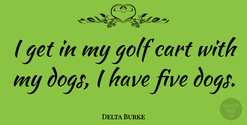 Delta Burke Quote About Dog, Golf, Carts: I Get In My Golf...