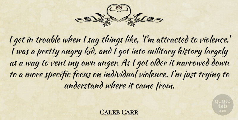 Caleb Carr Quote About Anger, Angry, Attracted, Came, Focus: I Get In Trouble When...