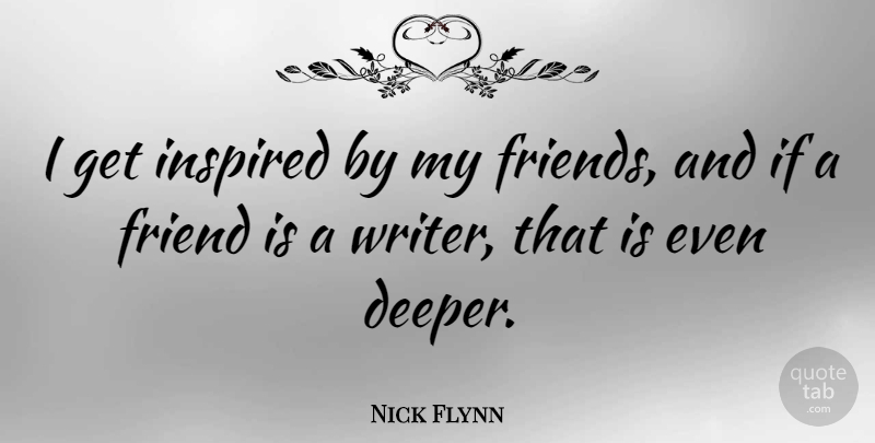 Nick Flynn Quote About Inspired, Deeper, Ifs: I Get Inspired By My...