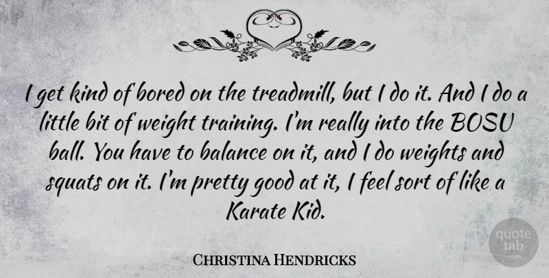 Christina Hendricks Quote About Bit, Bored, Good, Karate, Sort: I Get Kind Of Bored...