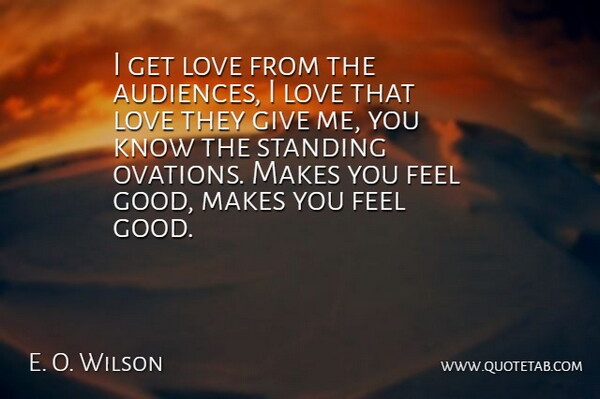 E. O. Wilson Quote About Audiences, Love, Standing: I Get Love From The...