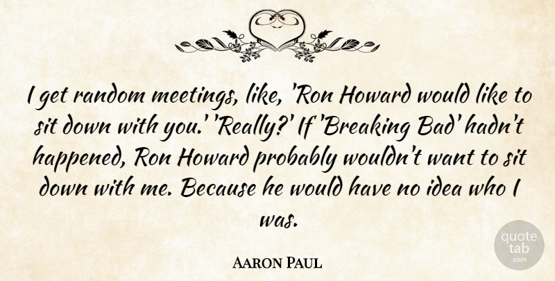 Aaron Paul Quote About Random, Ron, Sit: I Get Random Meetings Like...