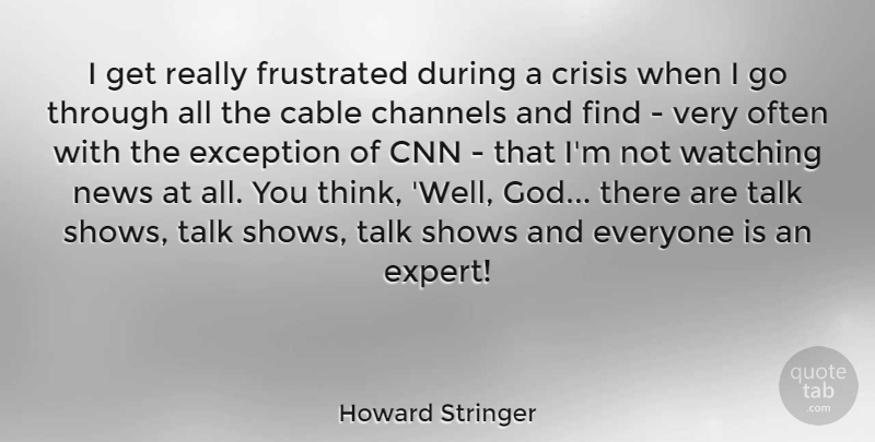 Howard Stringer Quote About Thinking, Cnn, Frustrated: I Get Really Frustrated During...