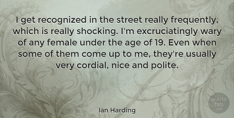 Ian Harding Quote About Age, Female, Recognized, Wary: I Get Recognized In The...