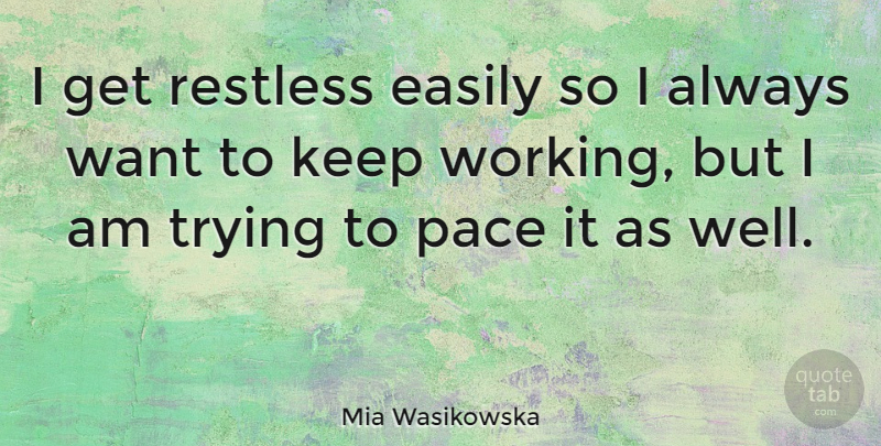 Mia Wasikowska Quote About Trying, Want, Pace: I Get Restless Easily So...