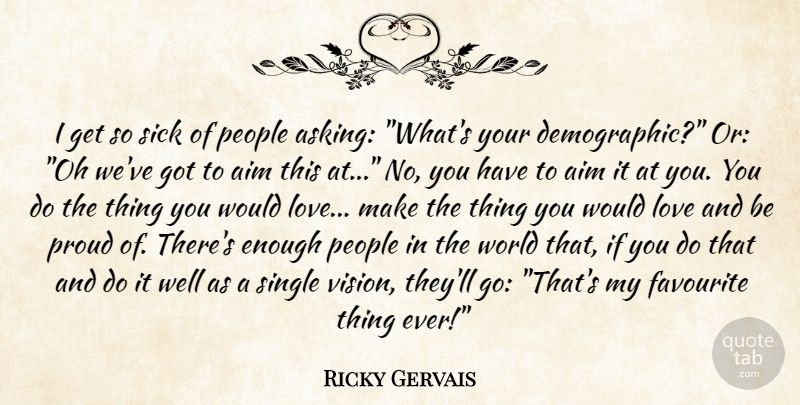 Ricky Gervais Quote About Sick, People, Vision: I Get So Sick Of...