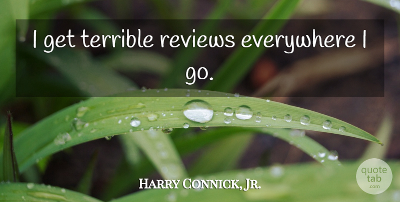 Harry Connick, Jr. Quote About Reviews, Terrible: I Get Terrible Reviews Everywhere...