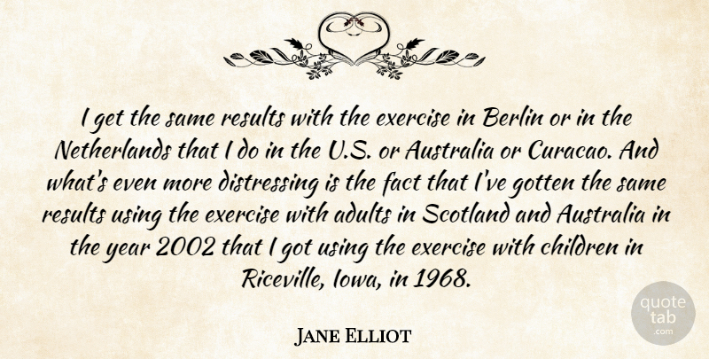 Jane Elliot Quote About Australia, Berlin, Children, Exercise, Fact: I Get The Same Results...