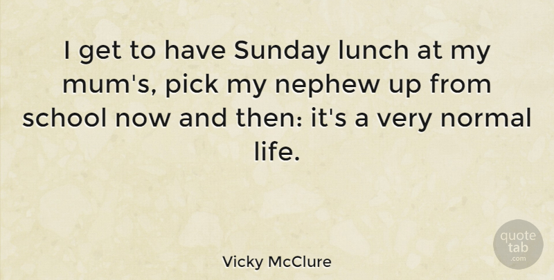 Vicky McClure Quote About Life, Nephew, Normal, Pick, School: I Get To Have Sunday...
