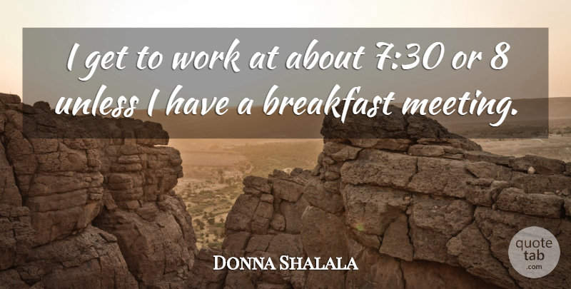 Donna Shalala Quote About Unless, Work: I Get To Work At...