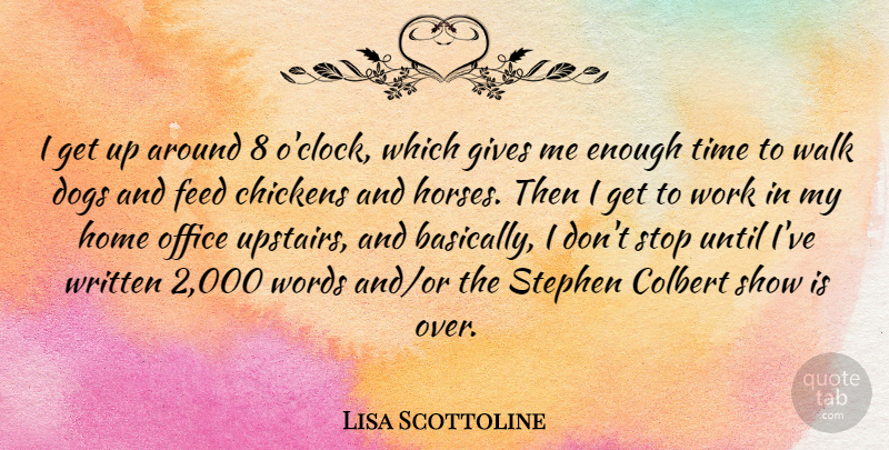 Lisa Scottoline Quote About Chickens, Dogs, Feed, Gives, Home: I Get Up Around 8...