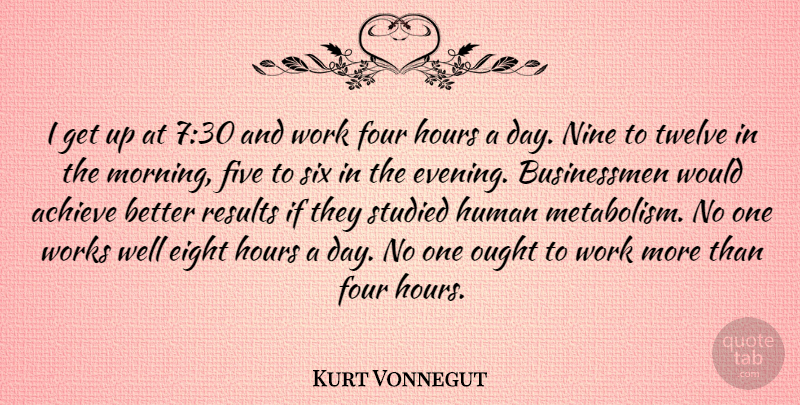 Kurt Vonnegut Quote About Achieve, Eight, Five, Four, Hours: I Get Up At 730...
