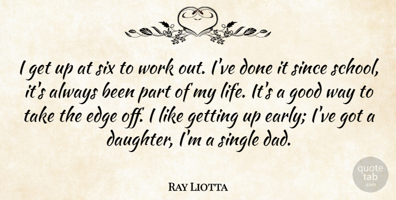 Ray Liotta Quote About Edge, Good, Life, Since, Single: I Get Up At Six...
