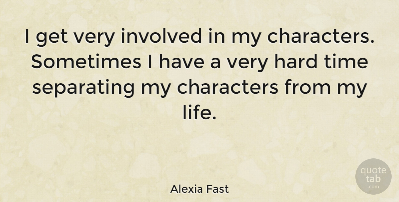 Alexia Fast Quote About Character, Hard Times, Sometimes: I Get Very Involved In...