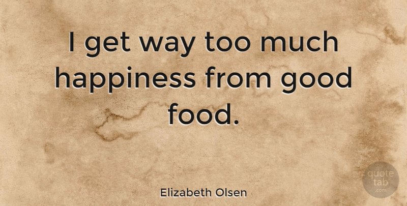 Elizabeth Olsen Quote About Too Much, Way, Good Food: I Get Way Too Much...