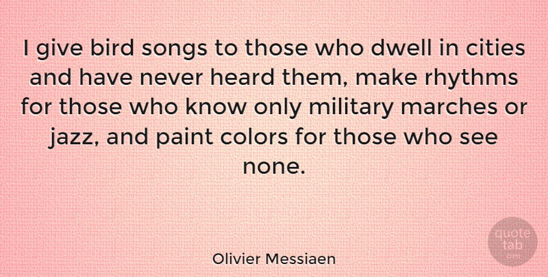 Olivier Messiaen Quote About Cities, Dwell, Heard, Marches, Paint: I Give Bird Songs To...