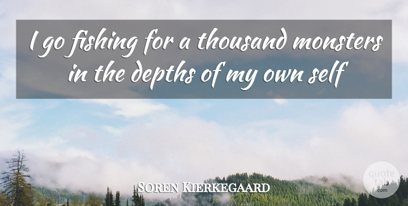 Soren Kierkegaard Quote About Self, Fishing, Monsters: I Go Fishing For A...