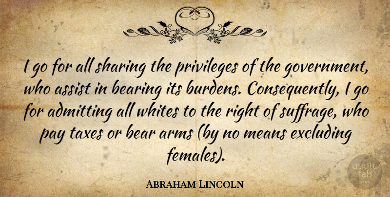 Abraham Lincoln Quote About Admitting, Arms, Assist, Bearing, Government: I Go For All Sharing...