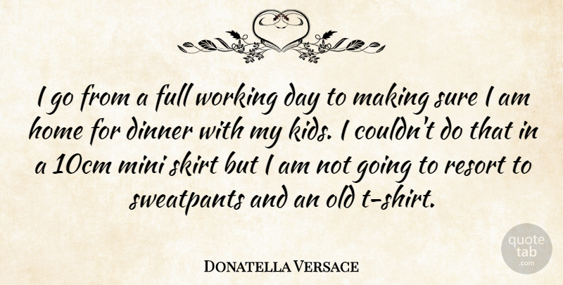 Donatella Versace Quote About Home, Kids, Dinner: I Go From A Full...