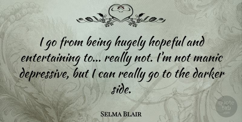 Selma Blair Quote About Hopeful, Sides, Depressive: I Go From Being Hugely...