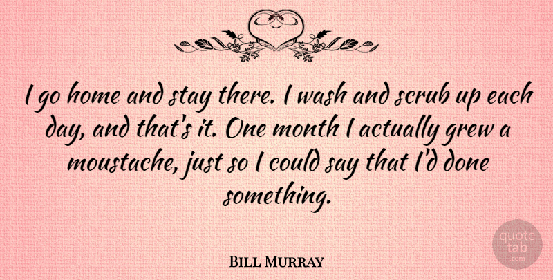 Bill Murray Quote About Home, Mustache, Done: I Go Home And Stay...