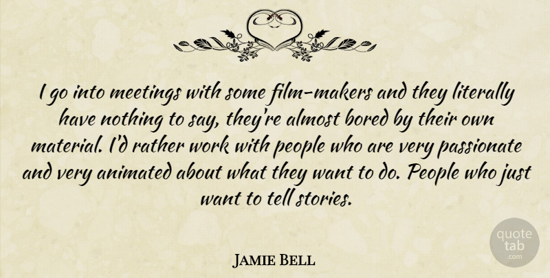 Jamie Bell Quote About Almost, Animated, Bored, Literally, People: I Go Into Meetings With...
