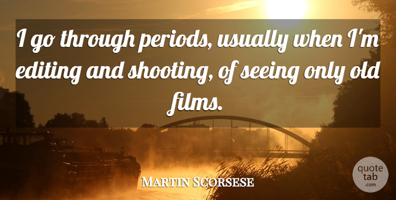 Martin Scorsese Quote About Editing, Shooting, Film: I Go Through Periods Usually...