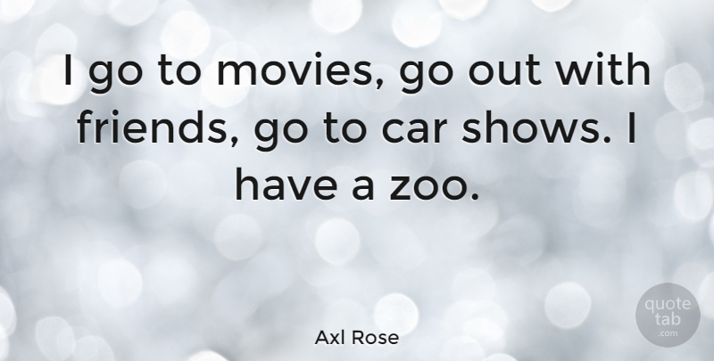 Axl Rose Quote About Zoos, Car, Shows: I Go To Movies Go...