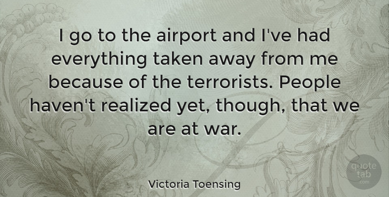 Victoria Toensing Quote About People, Taken, War: I Go To The Airport...