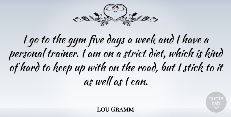 Lou Gramm Quote About Sticks, Kind, Week: I Go To The Gym...