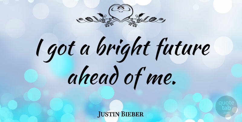 Justin Bieber Quote About Future: I Got A Bright Future...