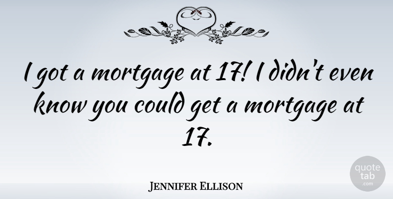 Jennifer Ellison Quote About Mortgage, Knows: I Got A Mortgage At...