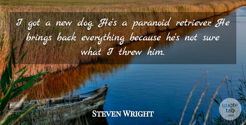 Steven Wright Quote About Dog, Paranoid, Not Sure: I Got A New Dog...