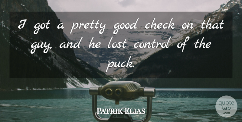 Patrik Elias Quote About Check, Control, Good, Lost: I Got A Pretty Good...