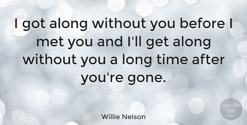 Willie Nelson Quote About Long, Gone, Before I Met You: I Got Along Without You...