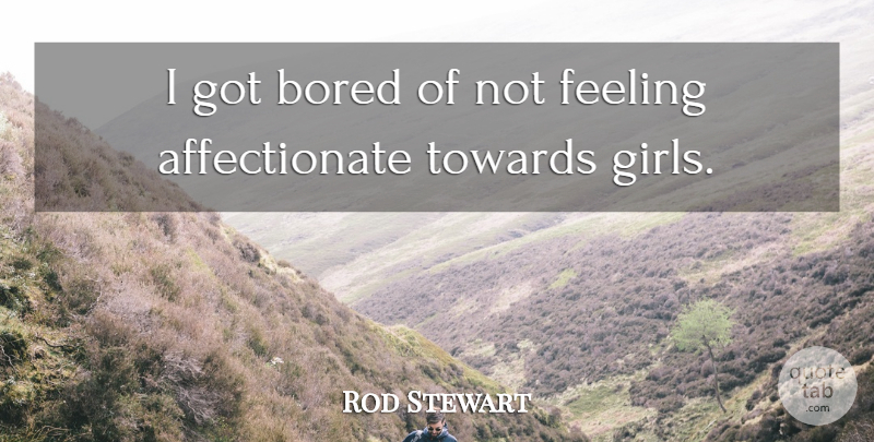 Rod Stewart Quote About Girl, Bored, Feelings: I Got Bored Of Not...