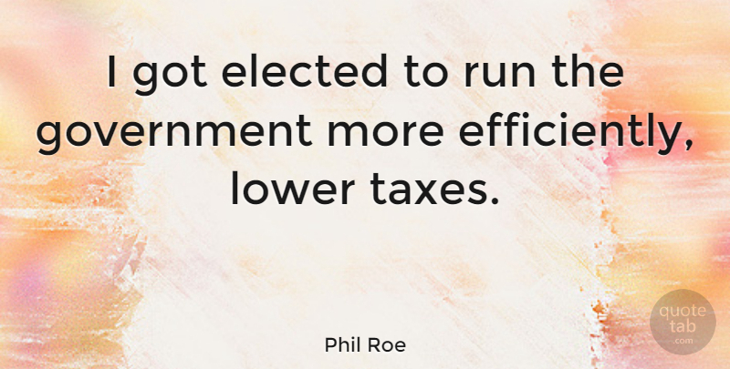 Phil Roe Quote About Elected, Government, Lower: I Got Elected To Run...