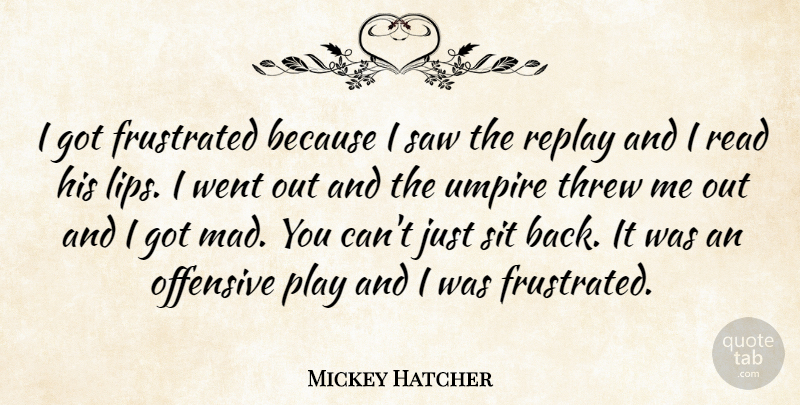 Mickey Hatcher Quote About Frustrated, Offensive, Replay, Saw, Sit: I Got Frustrated Because I...