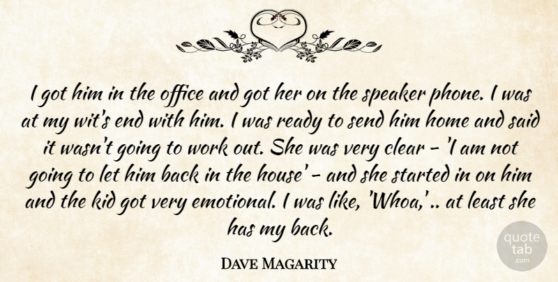 Dave Magarity Quote About Clear, Home, Kid, Office, Ready: I Got Him In The...