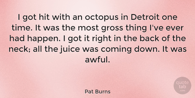Pat Burns Quote About Coming, Detroit, Gross, Hit, Octopus: I Got Hit With An...