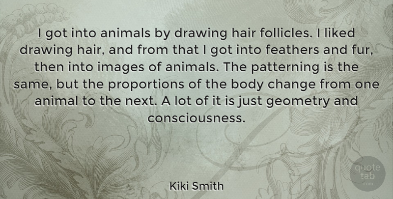 Kiki Smith Quote About Animal, Hair, Drawing: I Got Into Animals By...
